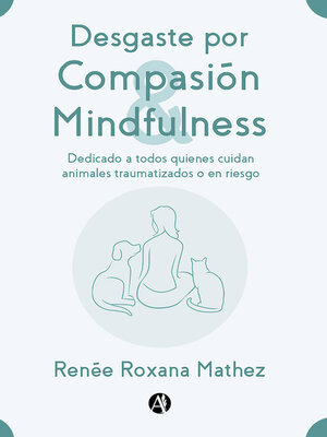 cover image of Desgaste por Compasión y Mindfulness, dedicado a todos quienes cuidan animales traumatizados o en riesgo